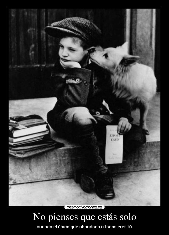 No pienses que estás solo - cuando el único que abandona a todos eres tú.