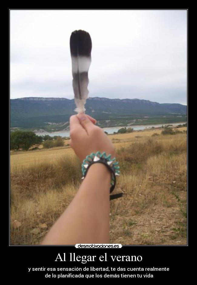 Al llegar el verano - y sentir esa sensación de libertad, te das cuenta realmente
de lo planificada que los demás tienen tu vida