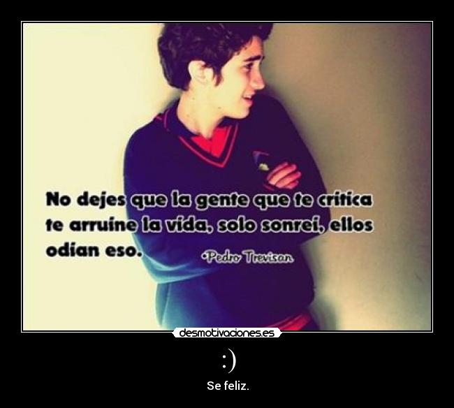 :) - Se feliz.