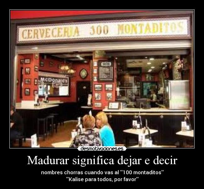 Madurar significa dejar e decir - nombres chorras cuando vas al 100 montaditos
Kalise para todos, por favor