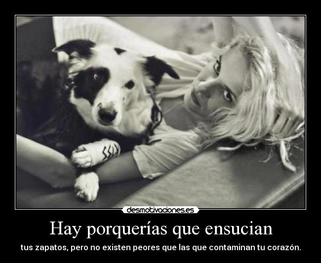 Hay porquerías que ensucian - tus zapatos, pero no existen peores que las que contaminan tu corazón.