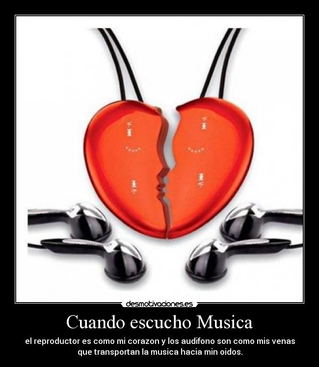 Cuando escucho Musica - el reproductor es como mi corazon y los audifono son como mis venas
que transportan la musica hacia min oidos.