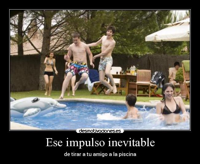 Ese impulso inevitable - de tirar a tu amigo a la piscina