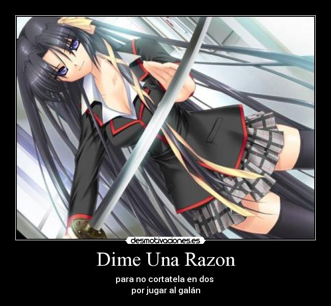 Dime Una Razon - para no cortatela en dos 
por jugar al galán