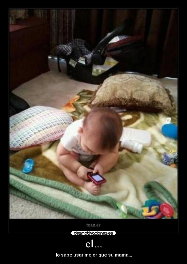 el... - lo sabe usar mejor que su mama...