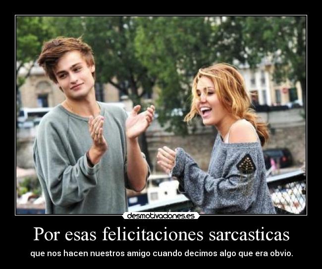 Por esas felicitaciones sarcasticas -