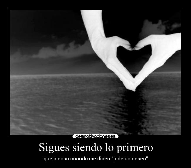 Sigues siendo lo primero - que pienso cuando me dicen pide un deseo