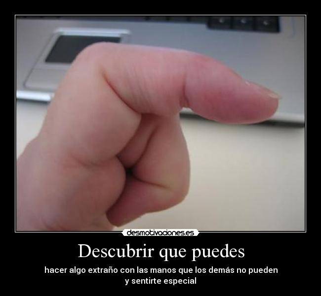 Descubrir que puedes - hacer algo extraño con las manos que los demás no pueden
y sentirte especial