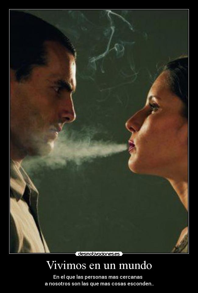 Vivimos en un mundo - En el que las personas mas cercanas  
a nosotros son las que mas cosas esconden..