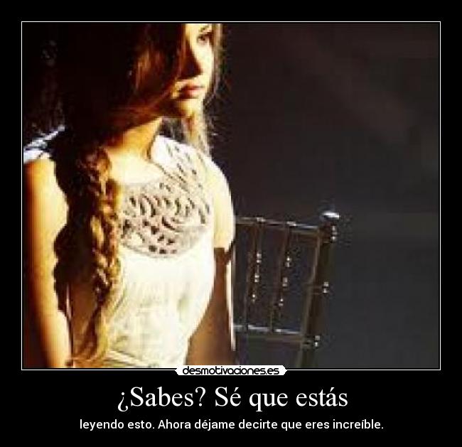 ¿Sabes? Sé que estás - leyendo esto. Ahora déjame decirte que eres increíble.