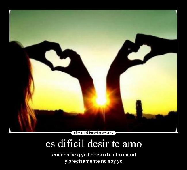 es dificil desir te amo - cuando se q ya tienes a tu otra mitad
y precisamente no soy yo