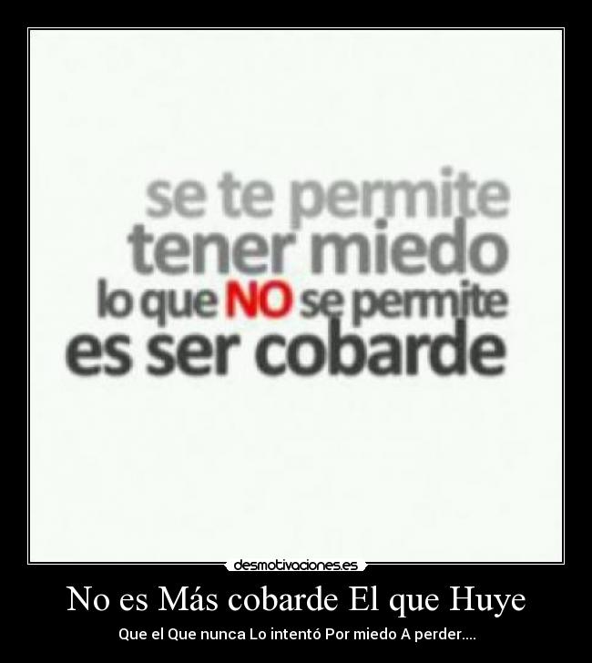 No es Más cobarde El que Huye - Que el Que nunca Lo intentó Por miedo A perder....
