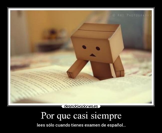 Por que casi siempre - lees sólo cuando tienes examen de español...