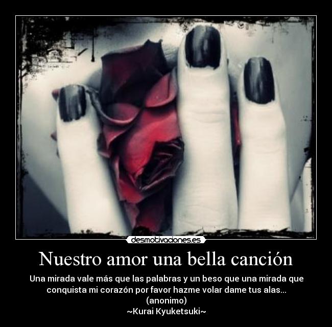 Nuestro amor una bella canción - Una mirada vale más que las palabras y un beso que una mirada que
conquista mi corazón por favor hazme volar dame tus alas...
(anonimo)
~Kurai Kyuketsuki~