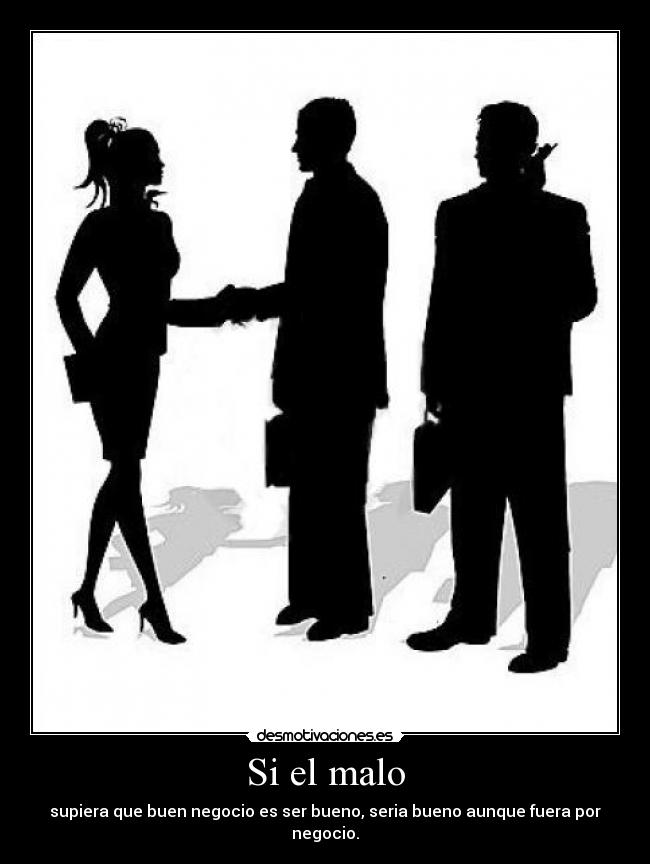 Si el malo - supiera que buen negocio es ser bueno, seria bueno aunque fuera por negocio.