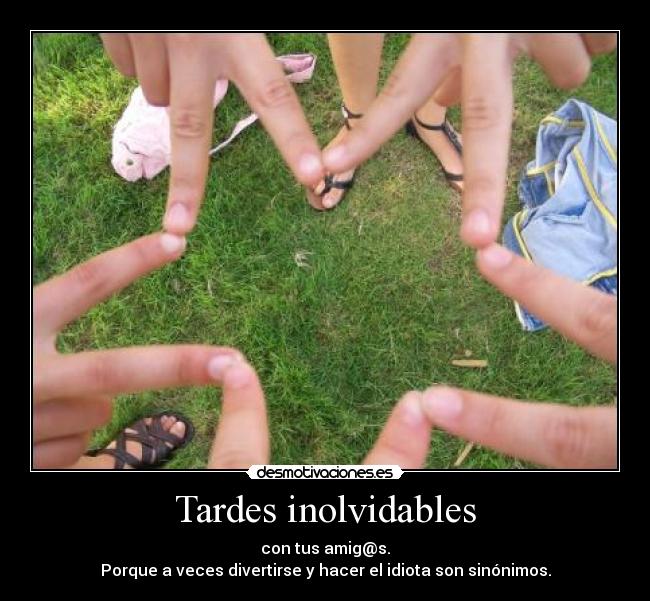 Tardes inolvidables - con tus amig@s.
Porque a veces divertirse y hacer el idiota son sinónimos.