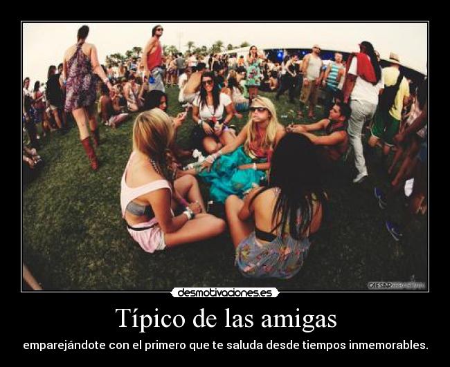 Típico de las amigas - emparejándote con el primero que te saluda desde tiempos inmemorables.