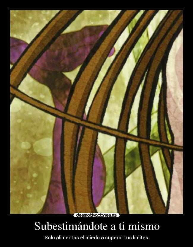 Subestimándote a ti mismo - Solo alimentas el miedo a superar tus límites.