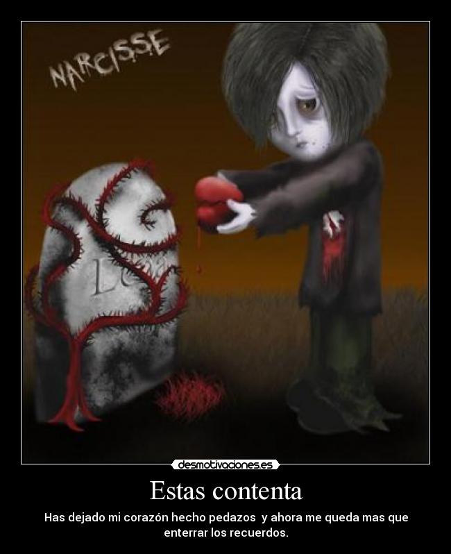 Estas contenta - Has dejado mi corazón hecho pedazos  y ahora me queda mas que
enterrar los recuerdos.