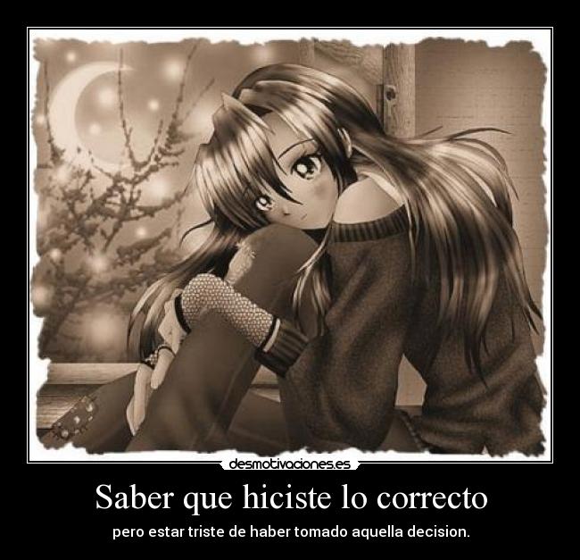 Saber que hiciste lo correcto - pero estar triste de haber tomado aquella decision.