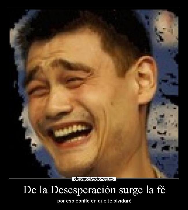 De la Desesperación surge la fé - por eso confío en que te olvidaré