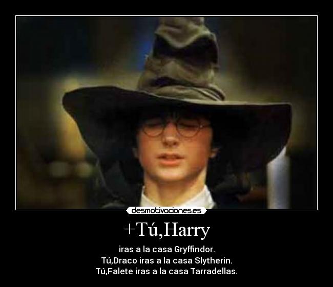 +Tú,Harry - iras a la casa Gryffindor.
Tú,Draco iras a la casa Slytherin.
Tú,Falete iras a la casa Tarradellas.