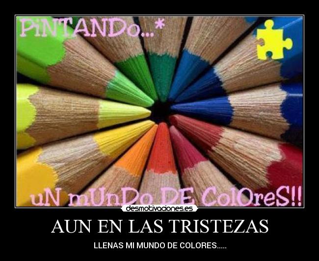 AUN EN LAS TRISTEZAS - LLENAS MI MUNDO DE COLORES.....