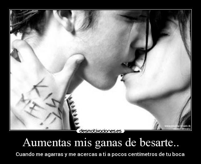 Aumentas mis ganas de besarte.. -