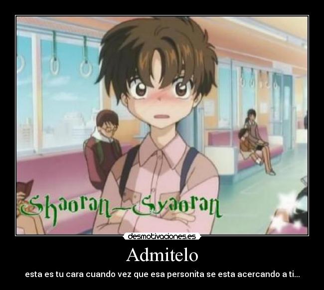 Admitelo - esta es tu cara cuando vez que esa personita se esta acercando a ti...