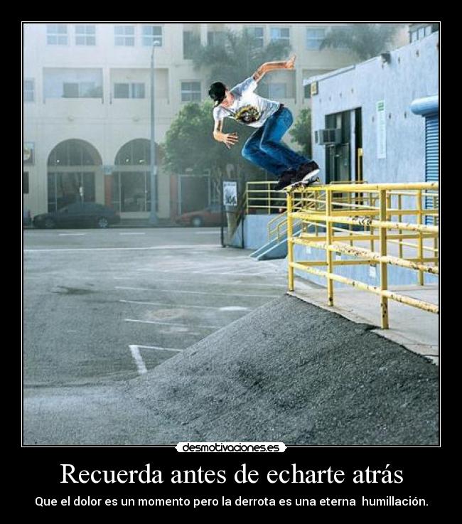 Recuerda antes de echarte atrás - Que el dolor es un momento pero la derrota es una eterna humillación.