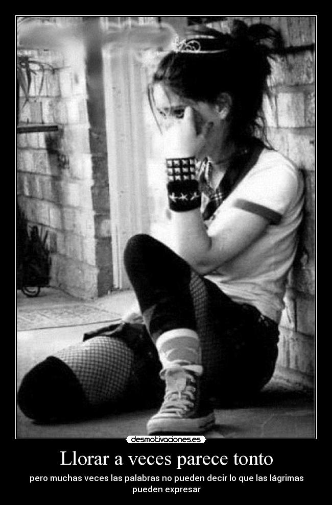 Llorar a veces parece tonto - pero muchas veces las palabras no pueden decir lo que las lágrimas
pueden expresar