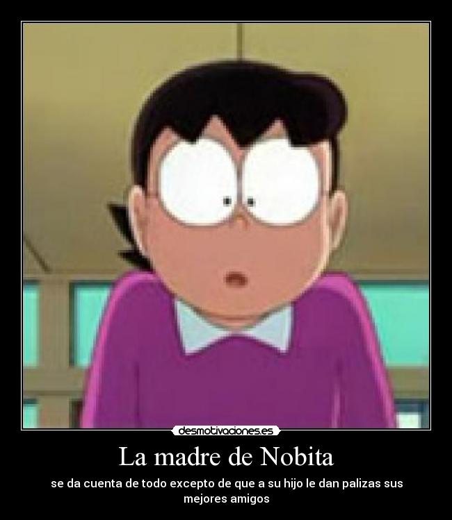 La madre de Nobita - se da cuenta de todo excepto de que a su hijo le dan palizas sus mejores amigos