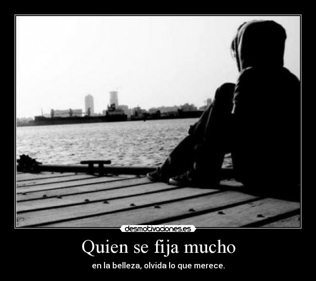 Quien se fija mucho - en la belleza, olvida lo que merece.