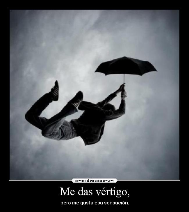 Me das vértigo, - pero me gusta esa sensación.