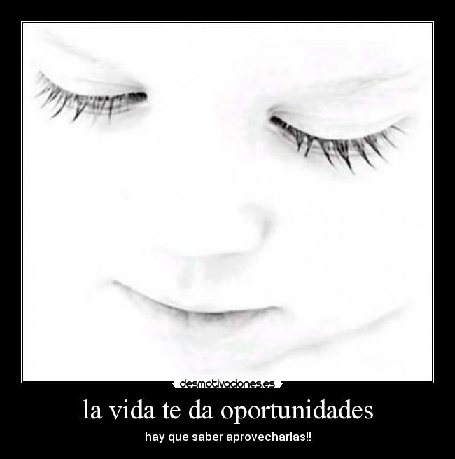 la vida te da oportunidades - hay que saber aprovecharlas!!