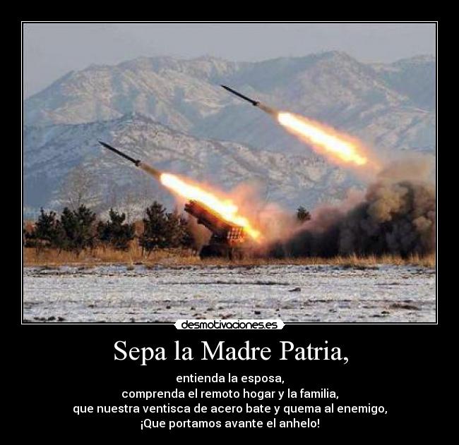 Sepa la Madre Patria, - entienda la esposa,
comprenda el remoto hogar y la familia,
que nuestra ventisca de acero bate y quema al enemigo,
¡Que portamos avante el anhelo!