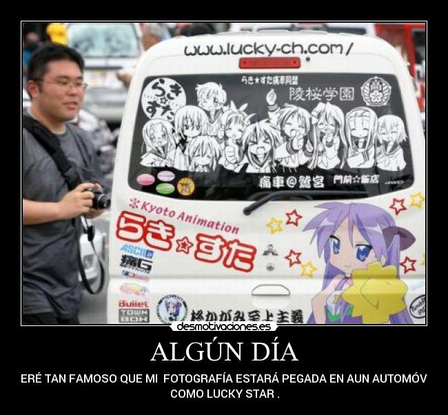 ALGÚN DÍA - SERÉ TAN FAMOSO QUE MI FOTOGRAFÍA ESTARÁ PEGADA EN AUN AUTOMÓVIL
COMO LUCKY STAR .