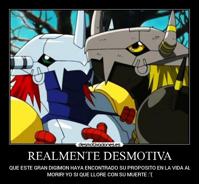 REALMENTE DESMOTIVA - QUE ESTE GRAN DIGIMON HAYA ENCONTRADO SU PROPOSITO EN LA VIDA AL
MORIR! YO SI QUE LLORE CON SU MUERTE :(