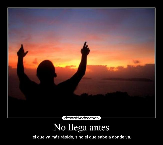 No llega antes - el que va más rápido, sino el que sabe a donde va.