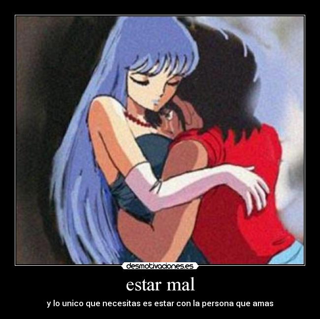 estar mal - y lo unico que necesitas es estar con la persona que amas