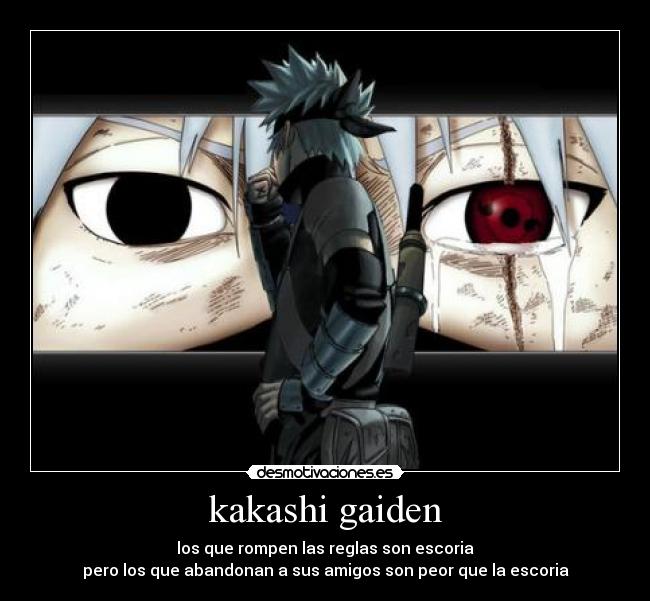 kakashi gaiden - los que rompen las reglas son escoria
pero los que abandonan a sus amigos son peor que la escoria