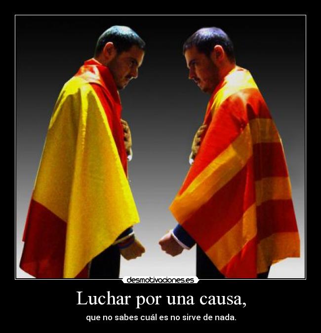 Luchar por una causa, - que no sabes cuál es no sirve de nada.