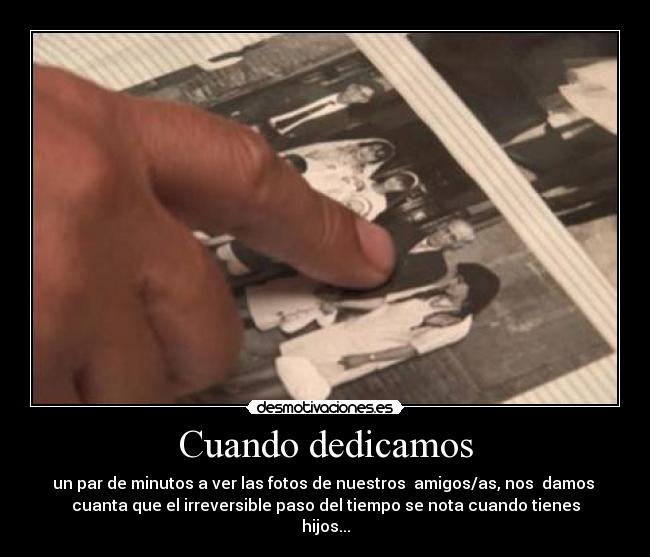 Cuando dedicamos - un par de minutos a ver las fotos de nuestros amigos/as, nos damos
cuanta que el irreversible paso del tiempo se nota cuando tienes
hijos...