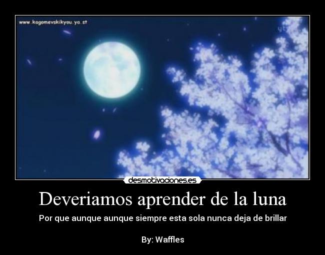 Deveriamos aprender de la luna - Por que aunque aunque siempre esta sola nunca deja de brillar

By: Waffles