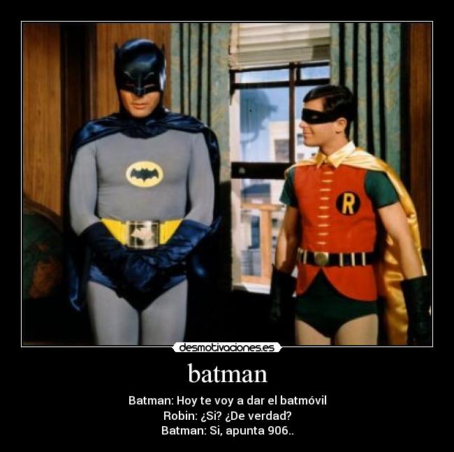 batman - Batman: Hoy te voy a dar el batmóvil
Robin: ¿Si? ¿De verdad?
Batman: Si, apunta 906..
