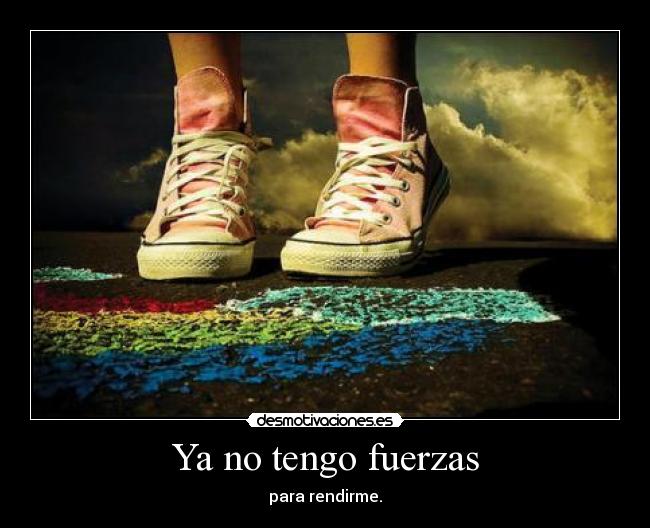 Ya no tengo fuerzas - para rendirme.