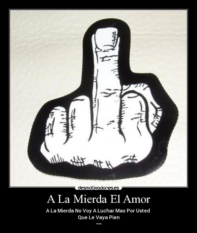 A La Mierda El Amor - A La Mierda No Voy A Luchar Mas Por Usted
Que Le Vaya Pien
¬¬