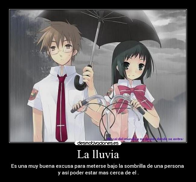 La lluvia - Es una muy buena excusa para meterse bajo la sombrilla de una persona 
y así poder estar mas cerca de el .