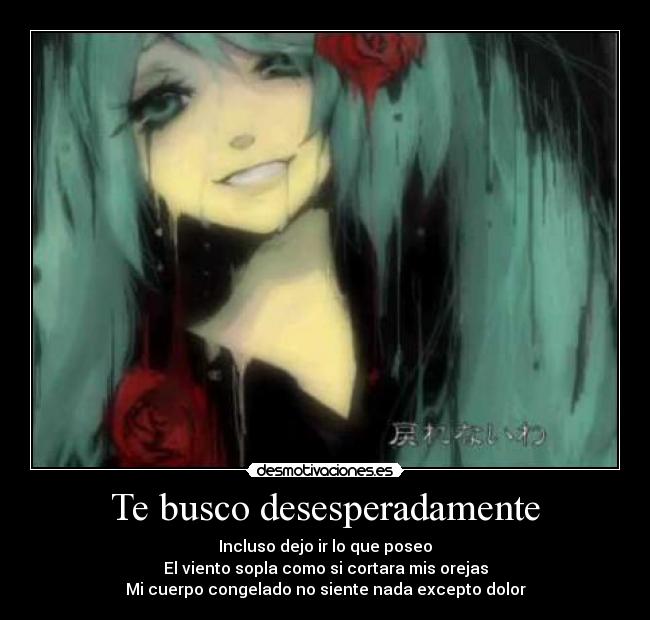 Te busco desesperadamente - Incluso dejo ir lo que poseo
El viento sopla como si cortara mis orejas
Mi cuerpo congelado no siente nada excepto dolor