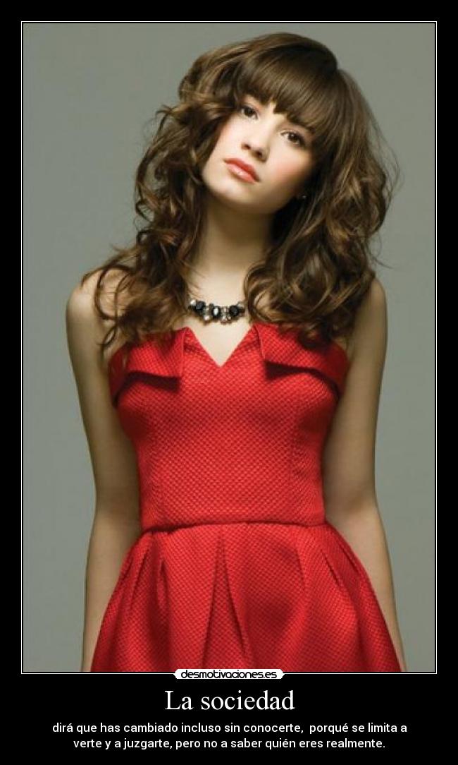 La sociedad - dirá que has cambiado incluso sin conocerte, porqué se limita a
verte y a juzgarte, pero no a saber quién eres realmente.